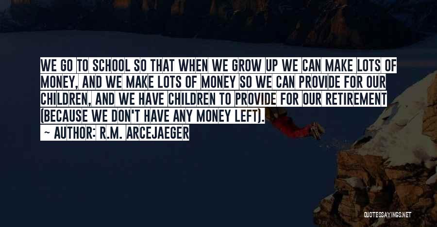 R.M. ArceJaeger Quotes: We Go To School So That When We Grow Up We Can Make Lots Of Money, And We Make Lots