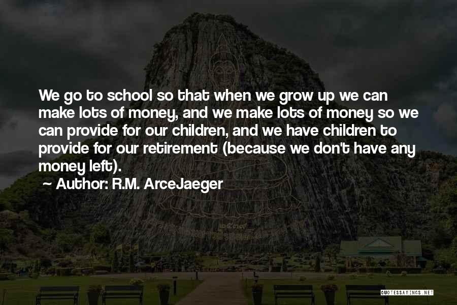 R.M. ArceJaeger Quotes: We Go To School So That When We Grow Up We Can Make Lots Of Money, And We Make Lots