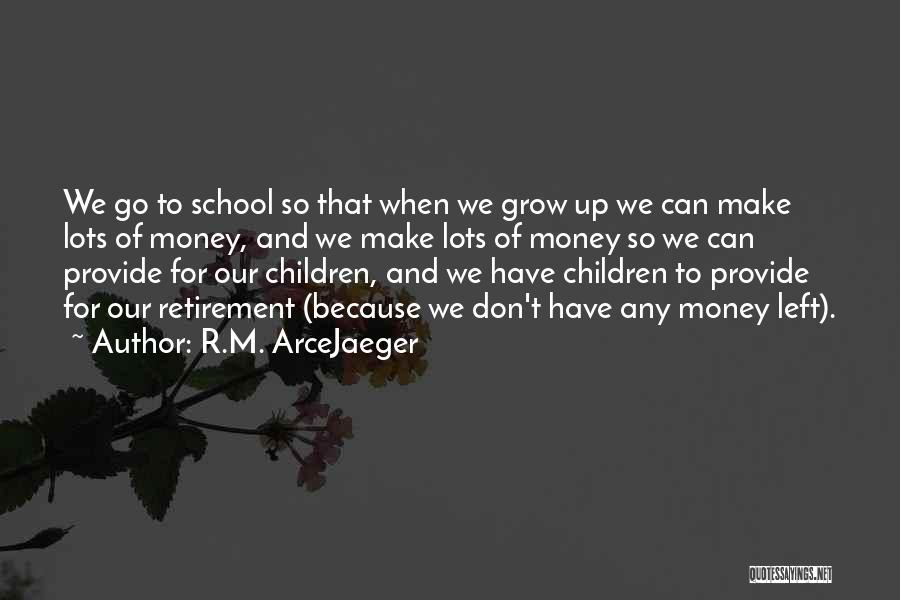 R.M. ArceJaeger Quotes: We Go To School So That When We Grow Up We Can Make Lots Of Money, And We Make Lots