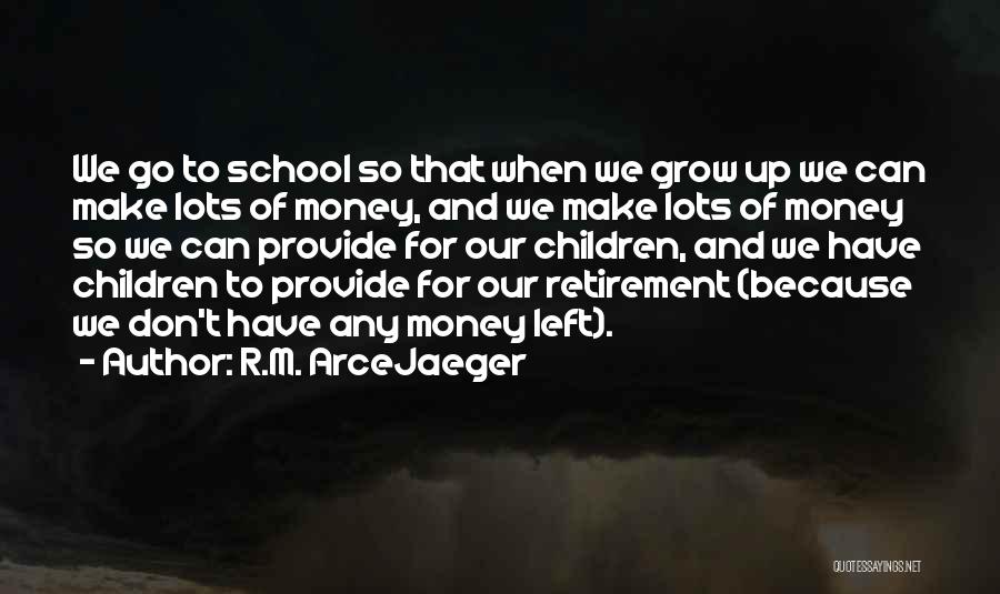 R.M. ArceJaeger Quotes: We Go To School So That When We Grow Up We Can Make Lots Of Money, And We Make Lots