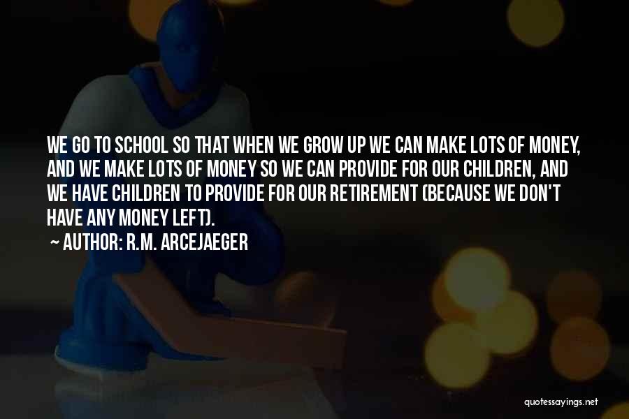 R.M. ArceJaeger Quotes: We Go To School So That When We Grow Up We Can Make Lots Of Money, And We Make Lots