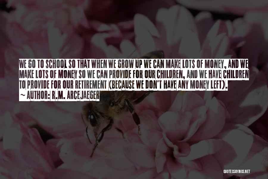 R.M. ArceJaeger Quotes: We Go To School So That When We Grow Up We Can Make Lots Of Money, And We Make Lots