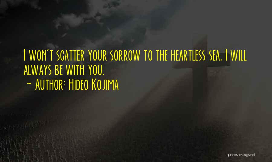 Hideo Kojima Quotes: I Won't Scatter Your Sorrow To The Heartless Sea. I Will Always Be With You.