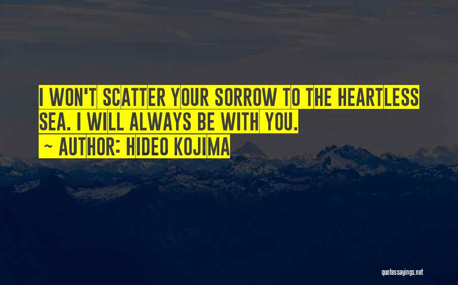 Hideo Kojima Quotes: I Won't Scatter Your Sorrow To The Heartless Sea. I Will Always Be With You.