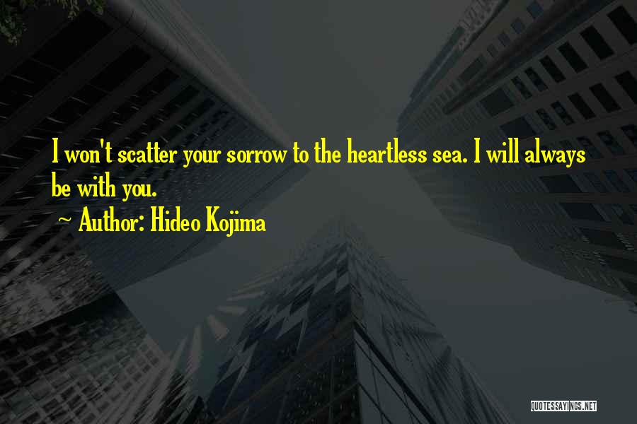 Hideo Kojima Quotes: I Won't Scatter Your Sorrow To The Heartless Sea. I Will Always Be With You.