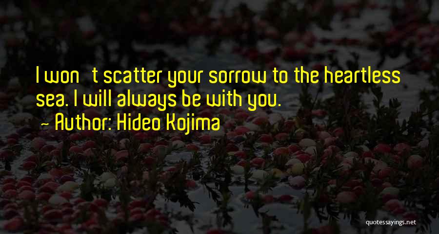 Hideo Kojima Quotes: I Won't Scatter Your Sorrow To The Heartless Sea. I Will Always Be With You.