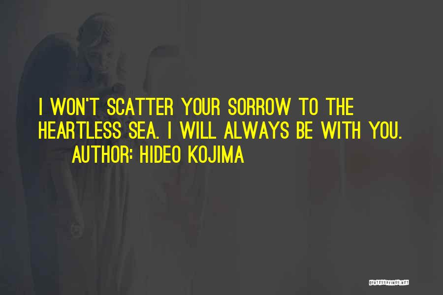 Hideo Kojima Quotes: I Won't Scatter Your Sorrow To The Heartless Sea. I Will Always Be With You.