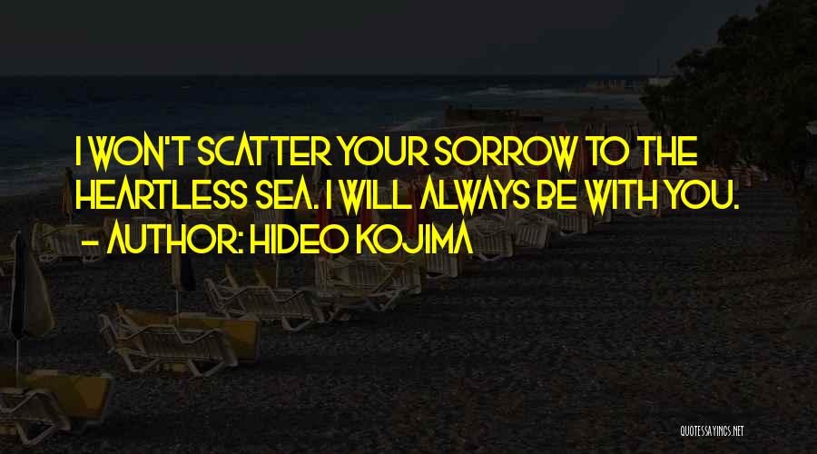 Hideo Kojima Quotes: I Won't Scatter Your Sorrow To The Heartless Sea. I Will Always Be With You.