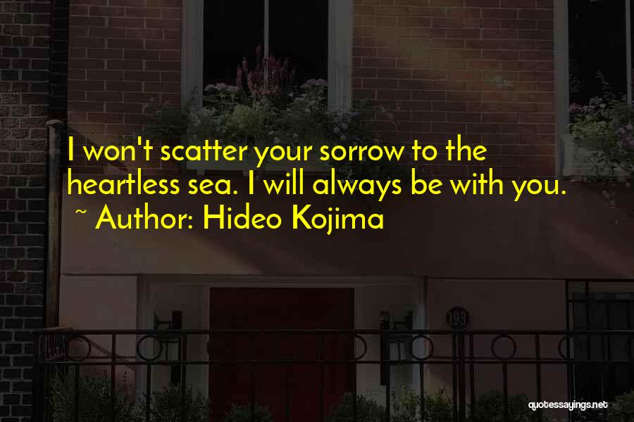 Hideo Kojima Quotes: I Won't Scatter Your Sorrow To The Heartless Sea. I Will Always Be With You.