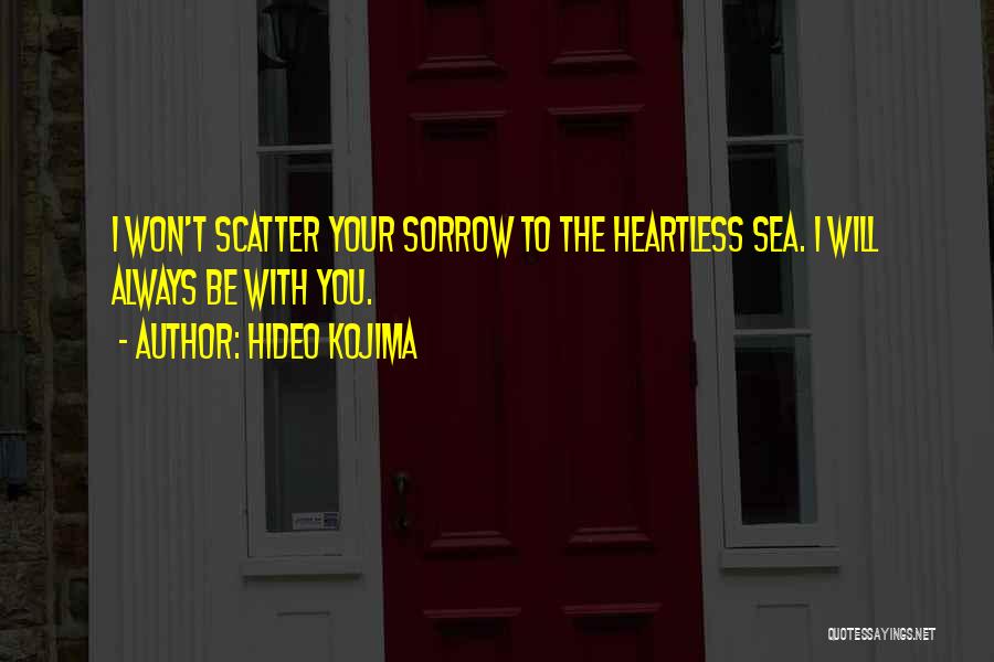 Hideo Kojima Quotes: I Won't Scatter Your Sorrow To The Heartless Sea. I Will Always Be With You.