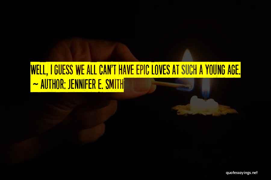 Jennifer E. Smith Quotes: Well, I Guess We All Can't Have Epic Loves At Such A Young Age.