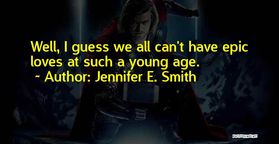 Jennifer E. Smith Quotes: Well, I Guess We All Can't Have Epic Loves At Such A Young Age.