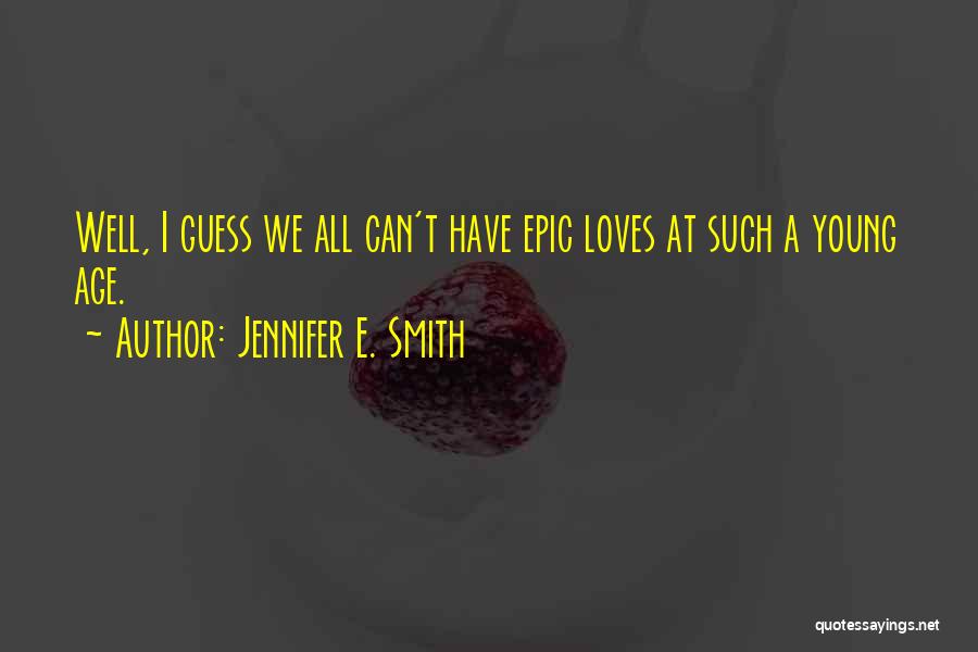 Jennifer E. Smith Quotes: Well, I Guess We All Can't Have Epic Loves At Such A Young Age.