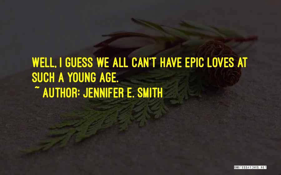 Jennifer E. Smith Quotes: Well, I Guess We All Can't Have Epic Loves At Such A Young Age.