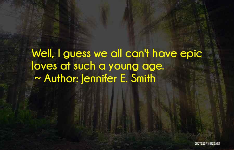 Jennifer E. Smith Quotes: Well, I Guess We All Can't Have Epic Loves At Such A Young Age.