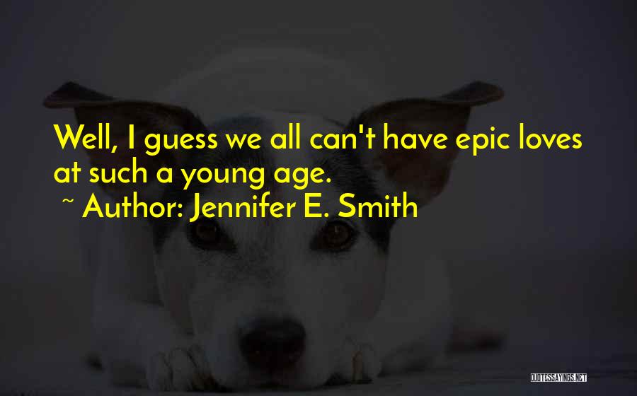 Jennifer E. Smith Quotes: Well, I Guess We All Can't Have Epic Loves At Such A Young Age.