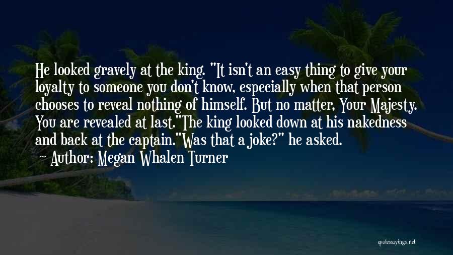 Megan Whalen Turner Quotes: He Looked Gravely At The King. It Isn't An Easy Thing To Give Your Loyalty To Someone You Don't Know,