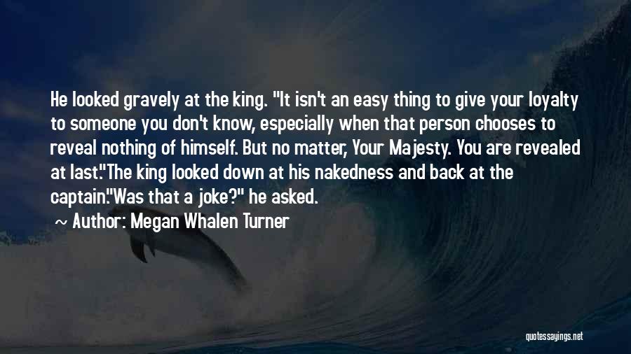 Megan Whalen Turner Quotes: He Looked Gravely At The King. It Isn't An Easy Thing To Give Your Loyalty To Someone You Don't Know,