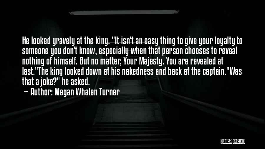 Megan Whalen Turner Quotes: He Looked Gravely At The King. It Isn't An Easy Thing To Give Your Loyalty To Someone You Don't Know,