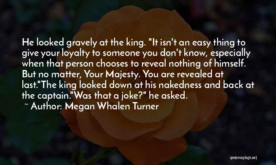 Megan Whalen Turner Quotes: He Looked Gravely At The King. It Isn't An Easy Thing To Give Your Loyalty To Someone You Don't Know,