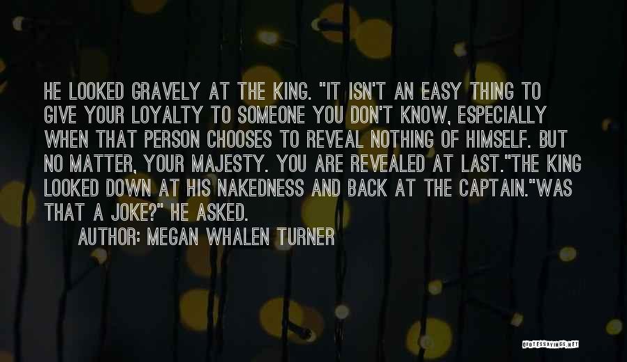 Megan Whalen Turner Quotes: He Looked Gravely At The King. It Isn't An Easy Thing To Give Your Loyalty To Someone You Don't Know,