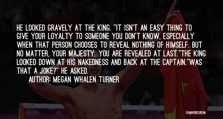 Megan Whalen Turner Quotes: He Looked Gravely At The King. It Isn't An Easy Thing To Give Your Loyalty To Someone You Don't Know,