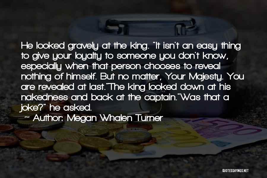 Megan Whalen Turner Quotes: He Looked Gravely At The King. It Isn't An Easy Thing To Give Your Loyalty To Someone You Don't Know,