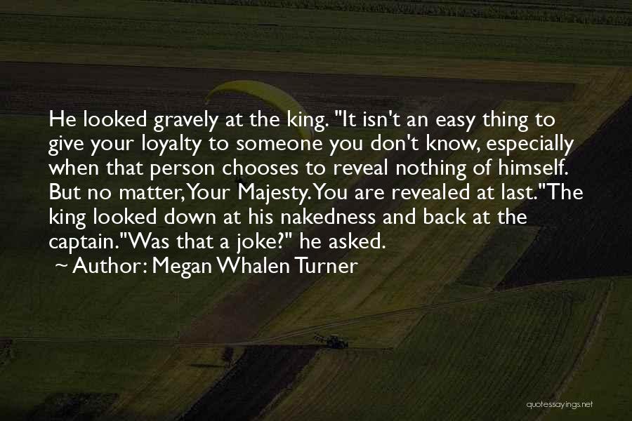 Megan Whalen Turner Quotes: He Looked Gravely At The King. It Isn't An Easy Thing To Give Your Loyalty To Someone You Don't Know,