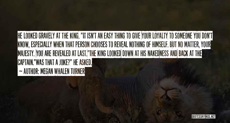 Megan Whalen Turner Quotes: He Looked Gravely At The King. It Isn't An Easy Thing To Give Your Loyalty To Someone You Don't Know,