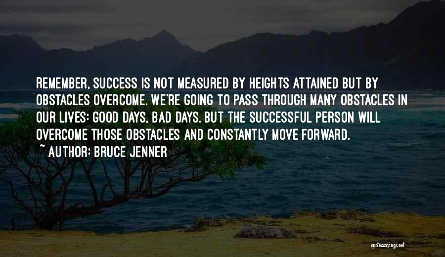 Bruce Jenner Quotes: Remember, Success Is Not Measured By Heights Attained But By Obstacles Overcome. We're Going To Pass Through Many Obstacles In