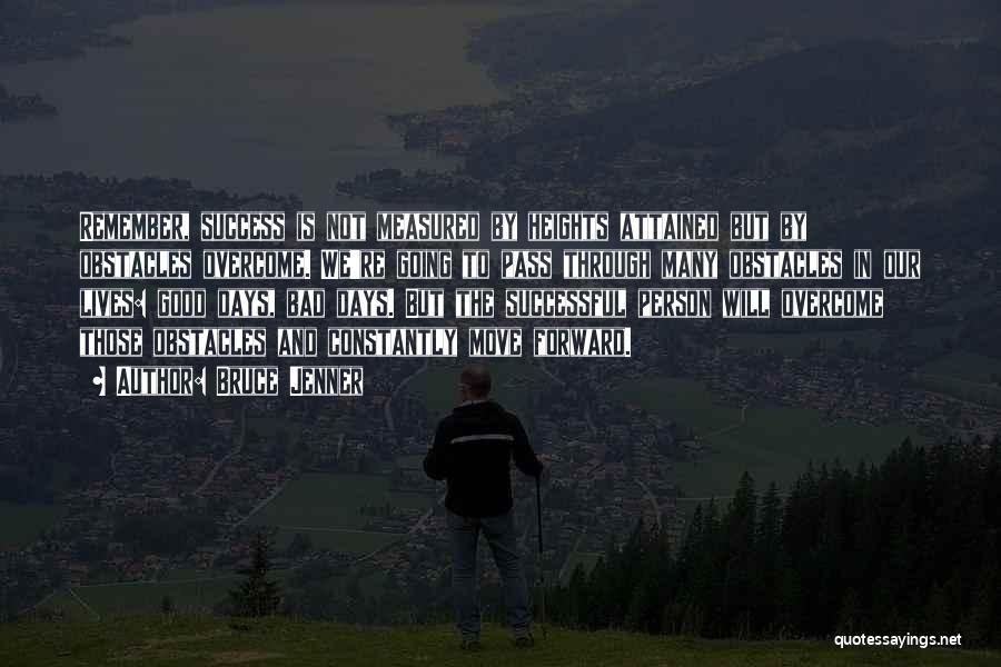 Bruce Jenner Quotes: Remember, Success Is Not Measured By Heights Attained But By Obstacles Overcome. We're Going To Pass Through Many Obstacles In