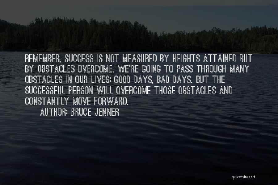 Bruce Jenner Quotes: Remember, Success Is Not Measured By Heights Attained But By Obstacles Overcome. We're Going To Pass Through Many Obstacles In