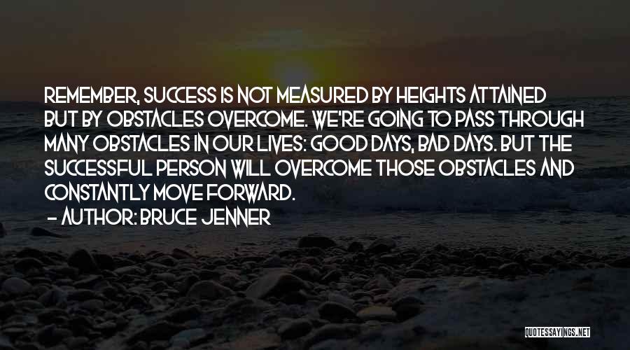 Bruce Jenner Quotes: Remember, Success Is Not Measured By Heights Attained But By Obstacles Overcome. We're Going To Pass Through Many Obstacles In