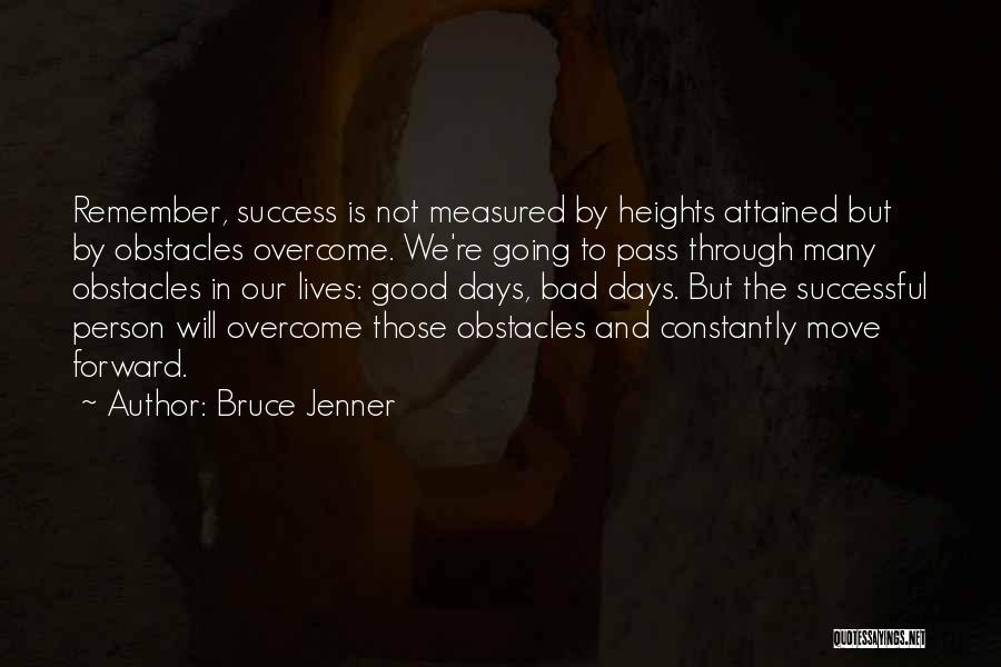 Bruce Jenner Quotes: Remember, Success Is Not Measured By Heights Attained But By Obstacles Overcome. We're Going To Pass Through Many Obstacles In