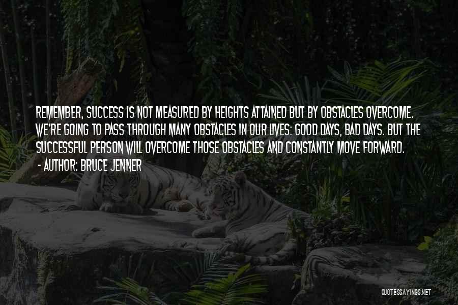 Bruce Jenner Quotes: Remember, Success Is Not Measured By Heights Attained But By Obstacles Overcome. We're Going To Pass Through Many Obstacles In