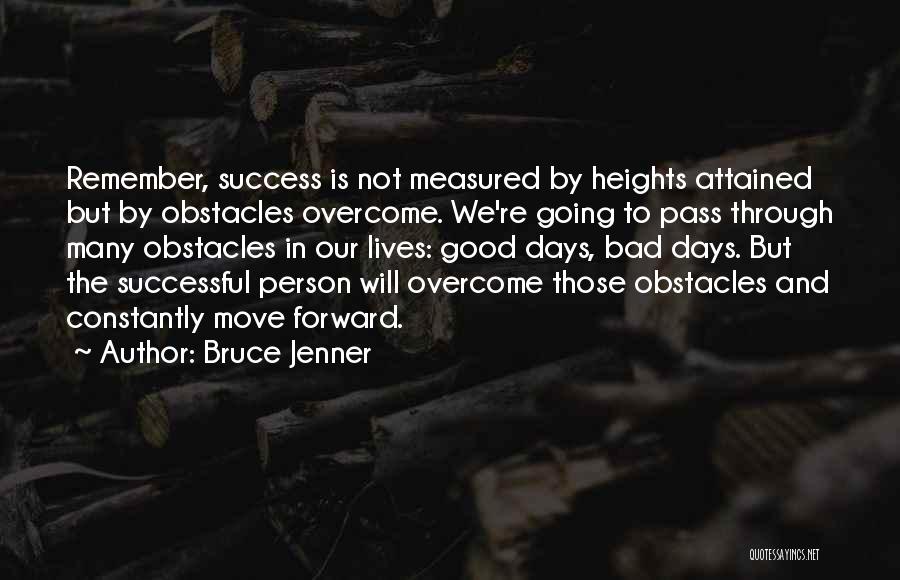 Bruce Jenner Quotes: Remember, Success Is Not Measured By Heights Attained But By Obstacles Overcome. We're Going To Pass Through Many Obstacles In