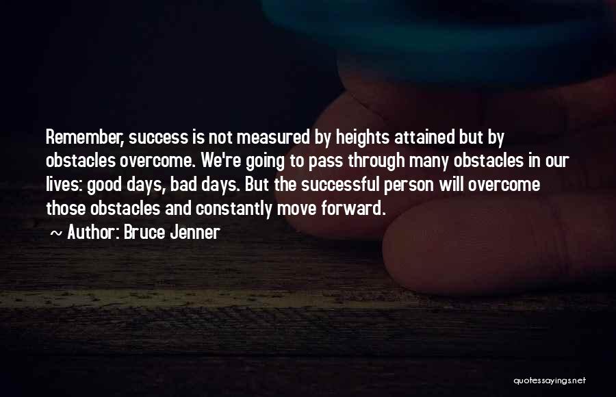 Bruce Jenner Quotes: Remember, Success Is Not Measured By Heights Attained But By Obstacles Overcome. We're Going To Pass Through Many Obstacles In