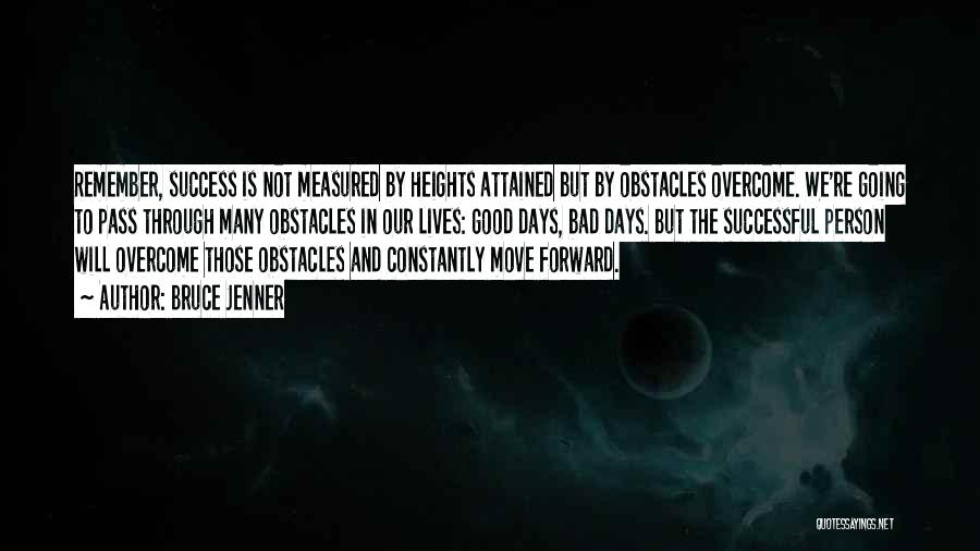 Bruce Jenner Quotes: Remember, Success Is Not Measured By Heights Attained But By Obstacles Overcome. We're Going To Pass Through Many Obstacles In
