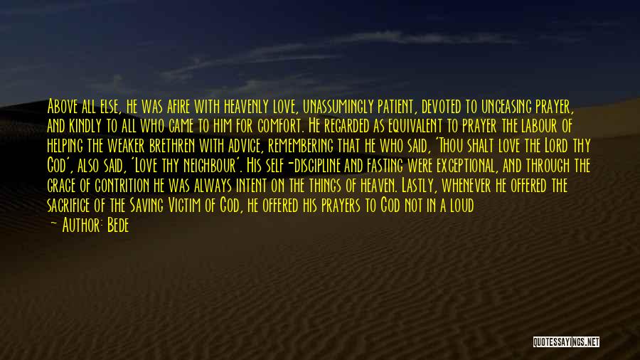 Bede Quotes: Above All Else, He Was Afire With Heavenly Love, Unassumingly Patient, Devoted To Unceasing Prayer, And Kindly To All Who