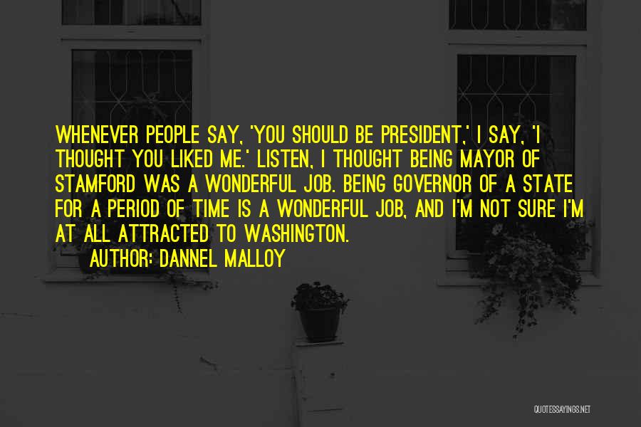 Dannel Malloy Quotes: Whenever People Say, 'you Should Be President,' I Say, 'i Thought You Liked Me.' Listen, I Thought Being Mayor Of