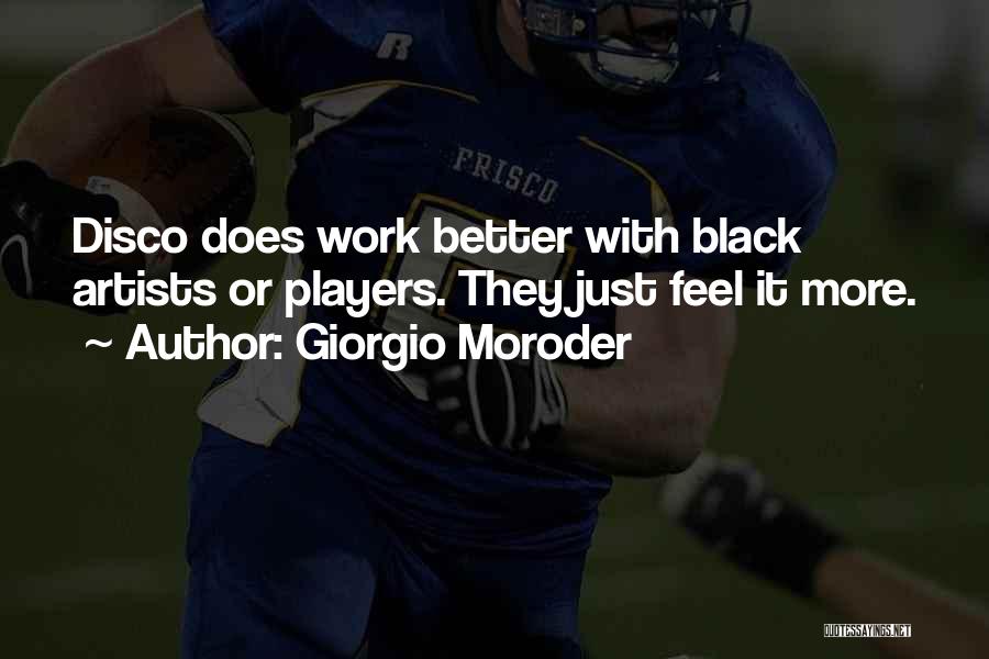 Giorgio Moroder Quotes: Disco Does Work Better With Black Artists Or Players. They Just Feel It More.