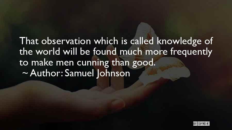 Samuel Johnson Quotes: That Observation Which Is Called Knowledge Of The World Will Be Found Much More Frequently To Make Men Cunning Than