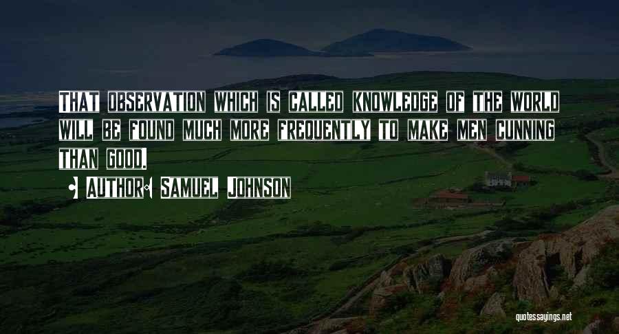 Samuel Johnson Quotes: That Observation Which Is Called Knowledge Of The World Will Be Found Much More Frequently To Make Men Cunning Than