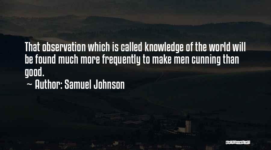 Samuel Johnson Quotes: That Observation Which Is Called Knowledge Of The World Will Be Found Much More Frequently To Make Men Cunning Than