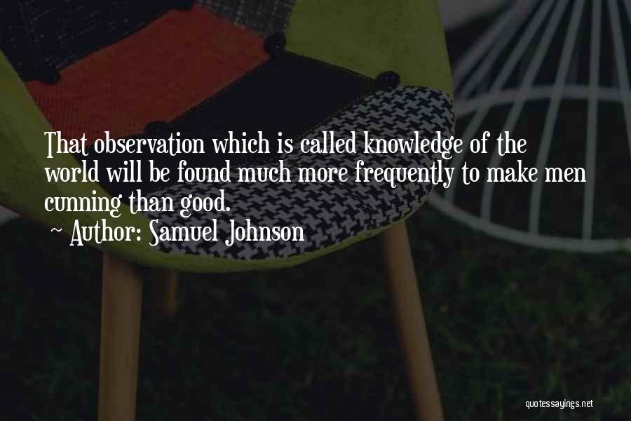 Samuel Johnson Quotes: That Observation Which Is Called Knowledge Of The World Will Be Found Much More Frequently To Make Men Cunning Than