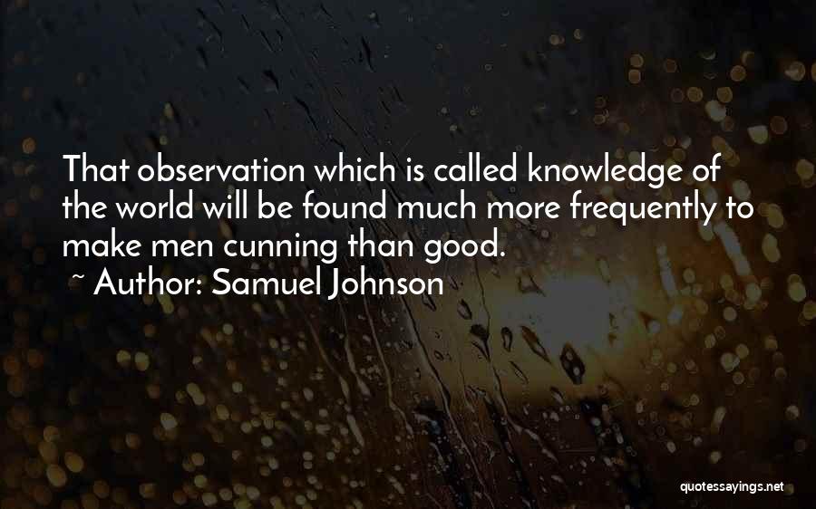 Samuel Johnson Quotes: That Observation Which Is Called Knowledge Of The World Will Be Found Much More Frequently To Make Men Cunning Than