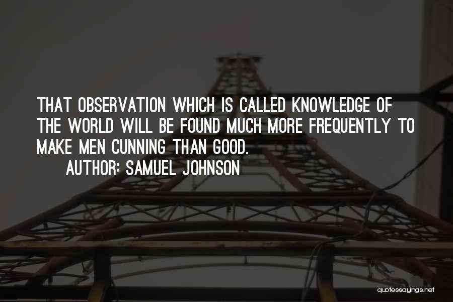 Samuel Johnson Quotes: That Observation Which Is Called Knowledge Of The World Will Be Found Much More Frequently To Make Men Cunning Than