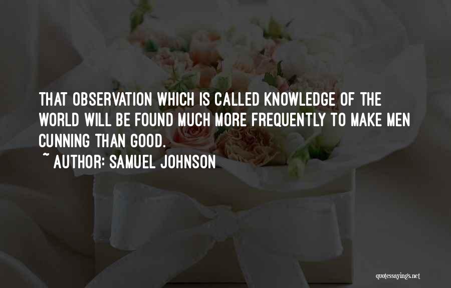 Samuel Johnson Quotes: That Observation Which Is Called Knowledge Of The World Will Be Found Much More Frequently To Make Men Cunning Than