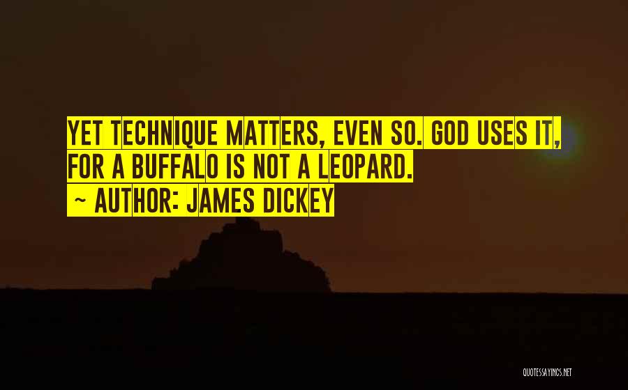 James Dickey Quotes: Yet Technique Matters, Even So. God Uses It, For A Buffalo Is Not A Leopard.