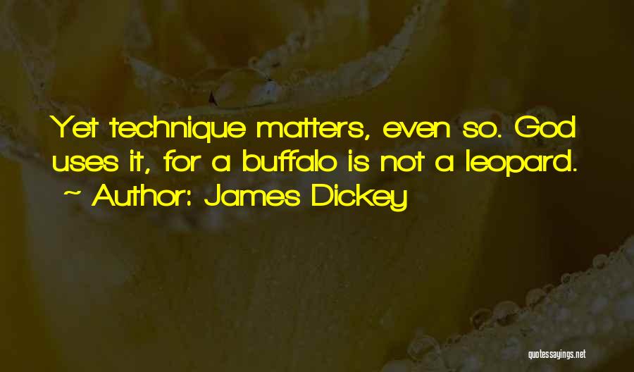 James Dickey Quotes: Yet Technique Matters, Even So. God Uses It, For A Buffalo Is Not A Leopard.